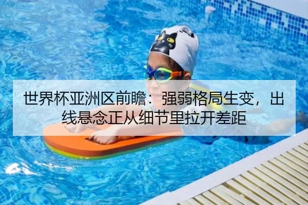 世界杯亚洲区前瞻：强弱格局生变，出线悬念正从细节里拉开差距